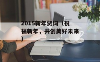 2015新年贺词（祝福新年，共创美好未来）