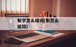 魁字怎么组词(魁怎么组词)