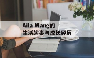 Aila Wang的生活趣事与成长经历