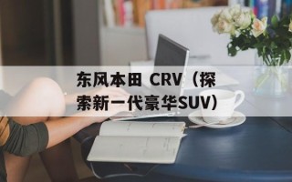 东风本田 CRV（探索新一代豪华SUV）