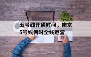 五号线开通时间，南京5号线何时全线运营