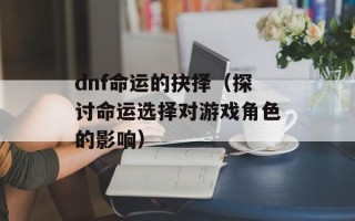 dnf命运的抉择（探讨命运选择对游戏角色的影响）