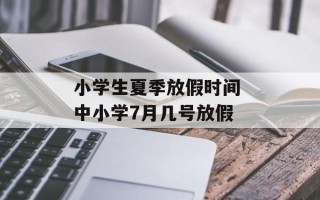 小学生夏季放假时间 中小学7月几号放假