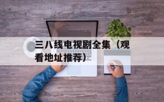 三八线电视剧全集（观看地址推荐）