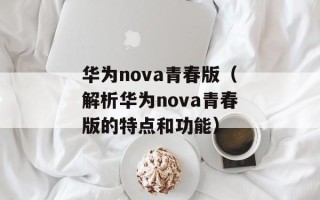 华为nova青春版（解析华为nova青春版的特点和功能）