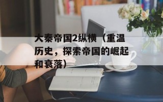 大秦帝国2纵横（重温历史，探索帝国的崛起和衰落）