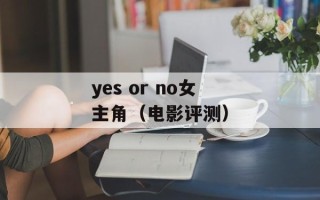 yes or no女主角（电影评测）