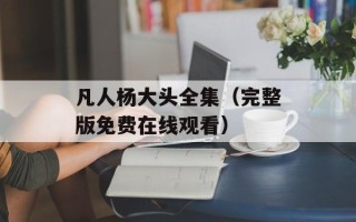 凡人杨大头全集（完整版免费在线观看）