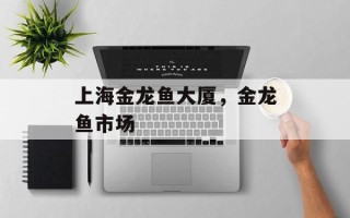 上海金龙鱼大厦，金龙鱼市场