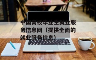 中国高校毕业生就业服务信息网（提供全面的就业服务信息）