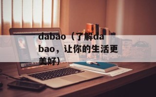 dabao（了解dabao，让你的生活更美好）