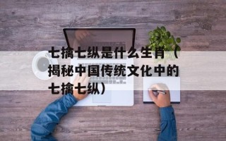 七擒七纵是什么生肖（揭秘中国传统文化中的七擒七纵）