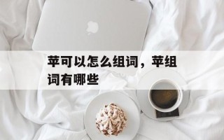 苹可以怎么组词，苹组词有哪些