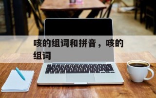 咳的组词和拼音，咳的组词