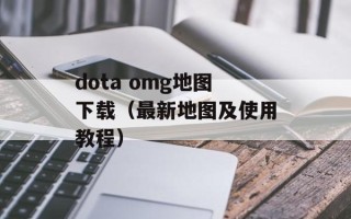 dota omg地图下载（最新地图及使用教程）