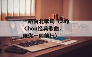 一路向北歌词（Jay Chou经典歌曲，陪你一同前行）