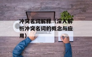 冲突名词解释（深入解析冲突名词的概念与应用）