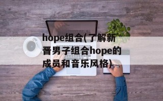 hope组合(了解新晋男子组合hope的成员和音乐风格)
