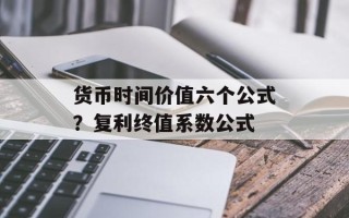 货币时间价值六个公式？复利终值系数公式