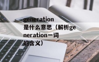 generation是什么意思（解析generation一词的含义）