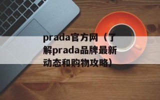 prada官方网（了解prada品牌最新动态和购物攻略）