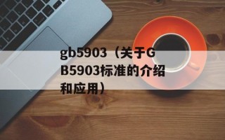 gb5903（关于GB5903标准的介绍和应用）