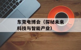 东莞电博会（探秘未来科技与智能产业）