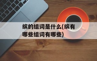 缤的组词是什么(缤有哪些组词有哪些)