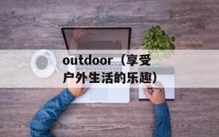 outdoor（享受户外生活的乐趣）