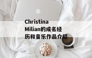Christina Milian的成名经历和音乐作品介绍