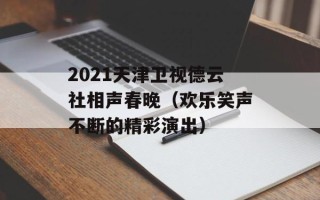 2021天津卫视德云社相声春晚（欢乐笑声不断的精彩演出）