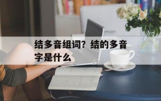 结多音组词？结的多音字是什么