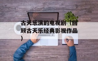 古天乐演的电视剧（回顾古天乐经典影视作品）