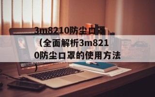 3m8210防尘口罩（全面解析3m8210防尘口罩的使用方法）