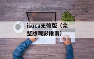 isuca无修版（完整版观影指南）