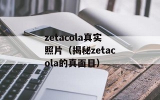 zetacola真实照片（揭秘zetacola的真面目）