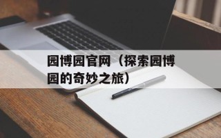 园博园官网（探索园博园的奇妙之旅）