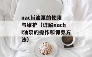 nachi油泵的使用与维护（详解nachi油泵的操作和保养方法）