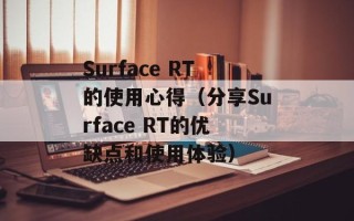 Surface RT的使用心得（分享Surface RT的优缺点和使用体验）