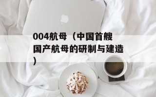 004航母（中国首艘国产航母的研制与建造）