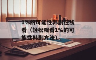 1%的可能性韩剧在线看（轻松观看1%的可能性韩剧方法）