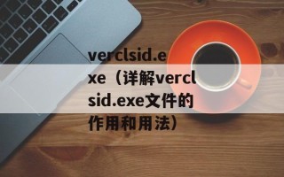 verclsid.exe（详解verclsid.exe文件的作用和用法）