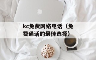 kc免费网络电话（免费通话的最佳选择）