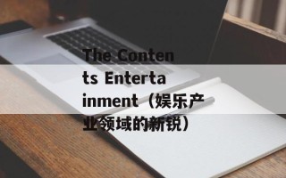 The Contents Entertainment（娱乐产业领域的新锐）