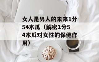 女人是男人的未来1分54木瓜（解密1分54木瓜对女性的保健作用）