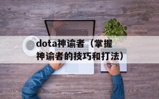 dota神谕者（掌握神谕者的技巧和打法）