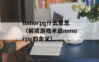 mmorpg什么意思（解读游戏术语mmorpg的含义）