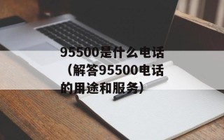 95500是什么电话（解答95500电话的用途和服务）