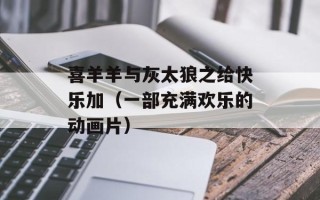 喜羊羊与灰太狼之给快乐加（一部充满欢乐的动画片）