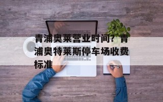 青浦奥莱营业时间？青浦奥特莱斯停车场收费标准